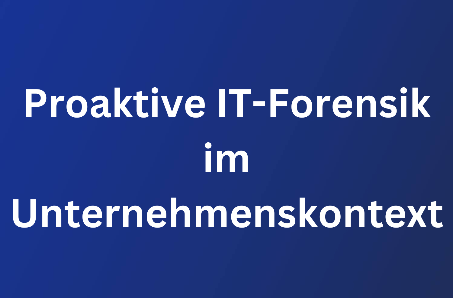 Proaktive IT-Forensik im Unternehmenskontext 79 Proaktive IT-Forensik im Unternehmenskontext