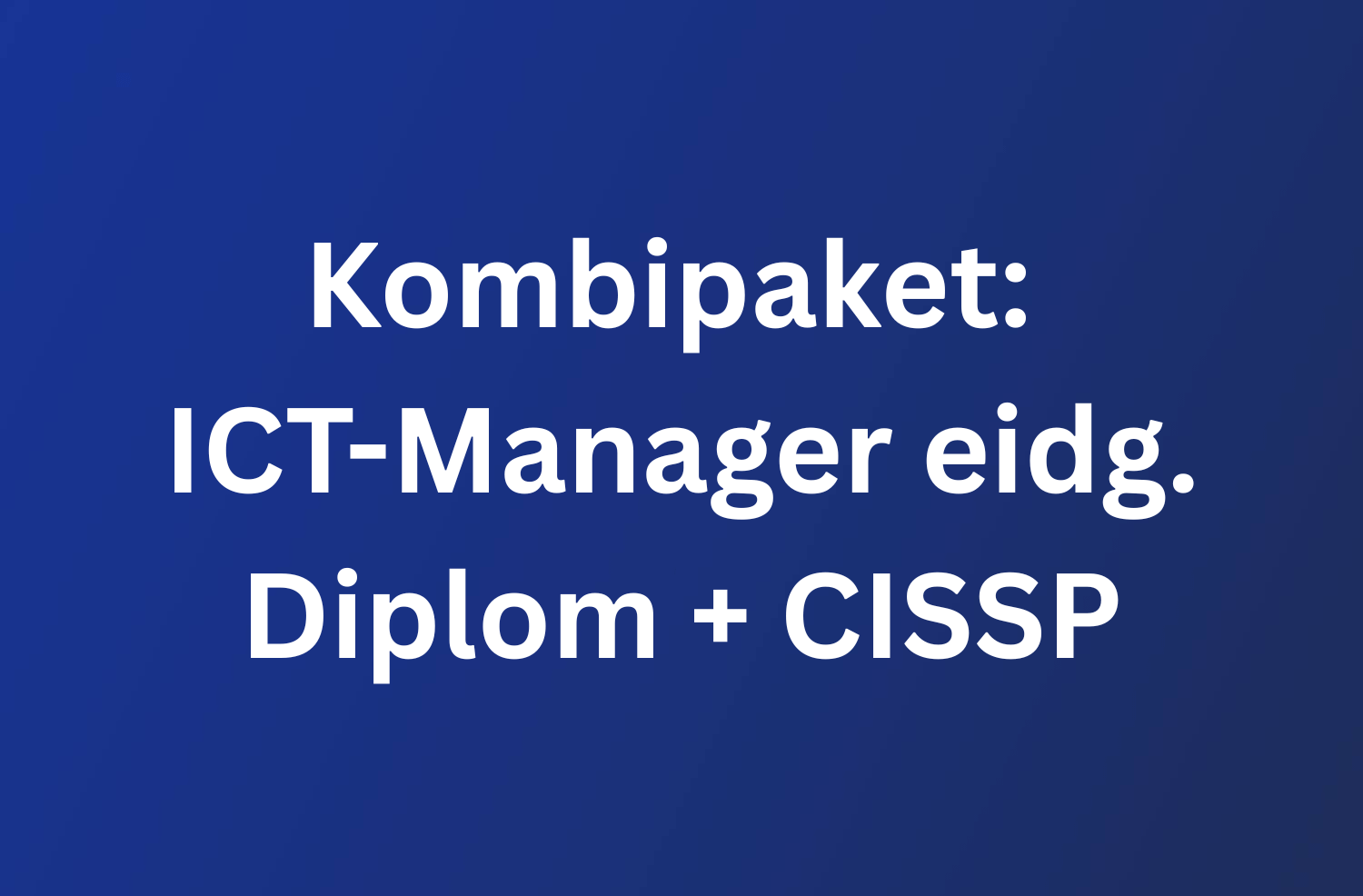 Kombipaket: ICT-Manager eidg. Diplom + CISSP 64 Kombipaket: ICT-Manager eidg. Diplom + CISSP